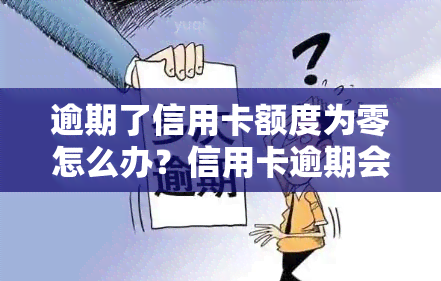 逾期了信用卡额度为零怎么办？信用卡逾期会导致额度降低甚至无法使用，如何解决？