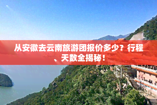 从安徽去云南旅游团报价多少？行程、天数全揭秘！