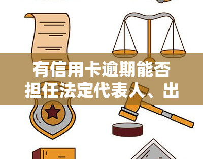 有信用卡逾期能否担任法定代表人、出国、办理银行卡、被判刑、影响公务员考试及公司注册？