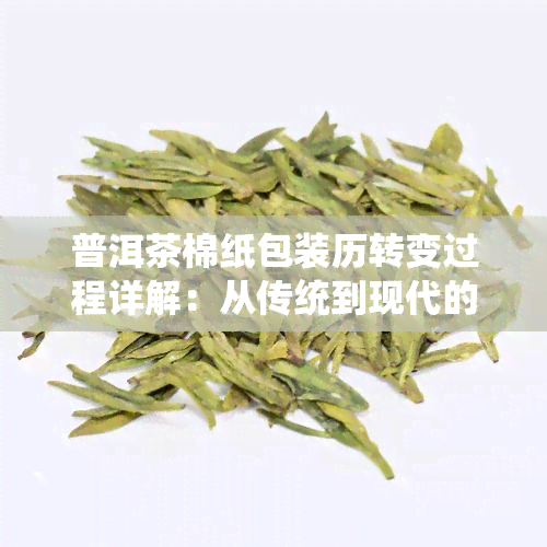 普洱茶棉纸包装历转变过程详解：从传统到现代的设计、方法与技术