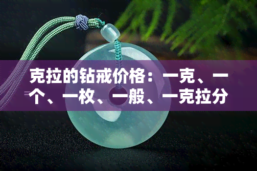 克拉的钻戒价格：一克、一个、一枚、一般、一克拉分别多少钱？克拉钻戒是什么意思？