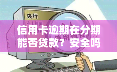 信用卡逾期在分期能否贷款？安全吗？逾期可否办分期付款、影响吗？已逾期信用卡如何办理分期？