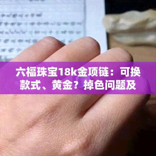 六福珠宝18k金项链：可换款式、黄金？掉色问题及以旧换新政策解析