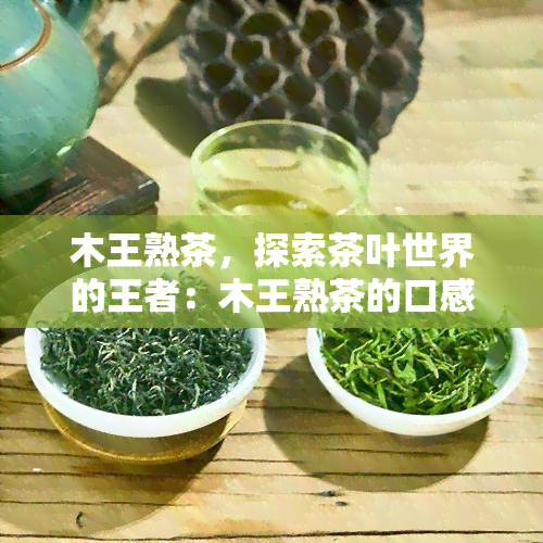 木王熟茶，探索茶叶世界的王者：木王熟茶的口感与特点