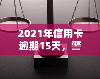 2021年信用卡逾期15天，警惕！你的信用卡可能已经逾期15天，立即查看并处理