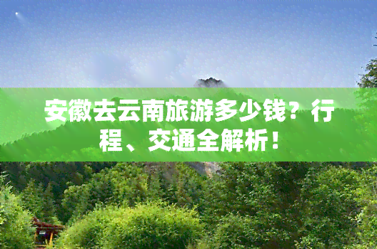 安徽去云南旅游多少钱？行程、交通全解析！