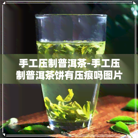 手工压制普洱茶-手工压制普洱茶饼有压痕吗图片