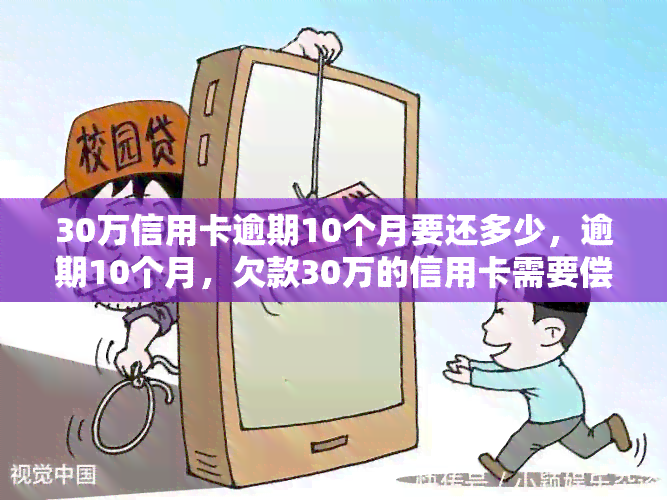 30万信用卡逾期10个月要还多少，逾期10个月，欠款30万的信用卡需要偿还多少钱？