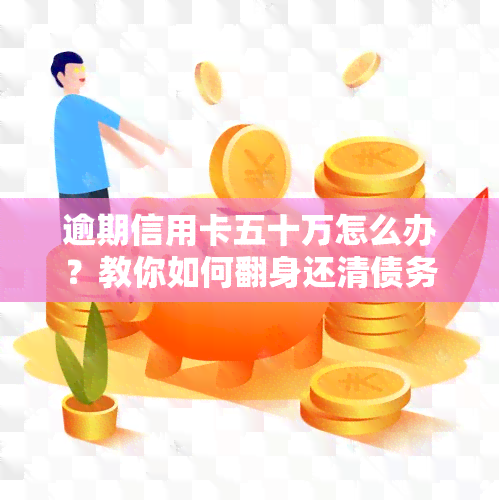 逾期信用卡五十万怎么办？教你如何翻身还清债务！