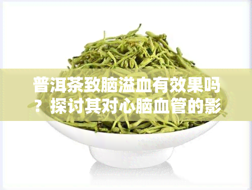 普洱茶致脑溢血有效果吗？探讨其对心脑血管的影响与作用