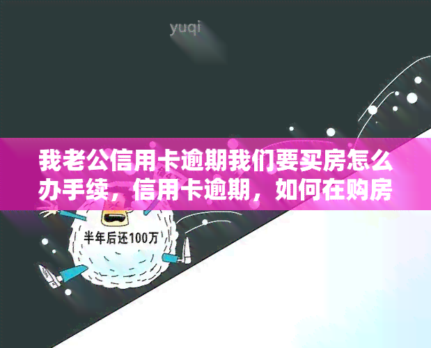 我老公信用卡逾期我们要买房怎么办手续，信用卡逾期，如何在购房时处理手续？