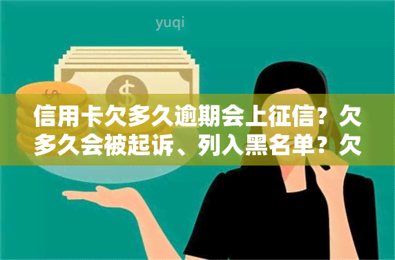 信用卡欠多久逾期会上？欠多久会被起诉、列入黑名单？欠多久需偿还？影响的时间是多久？