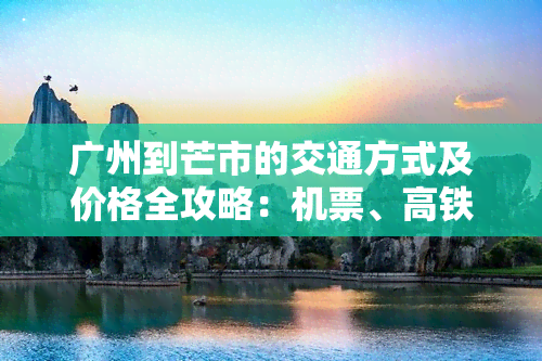 广州到芒市的交通方式及价格全攻略：机票、高铁、航班时间一网打尽！