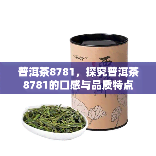 普洱茶8781，探究普洱茶8781的口感与品质特点