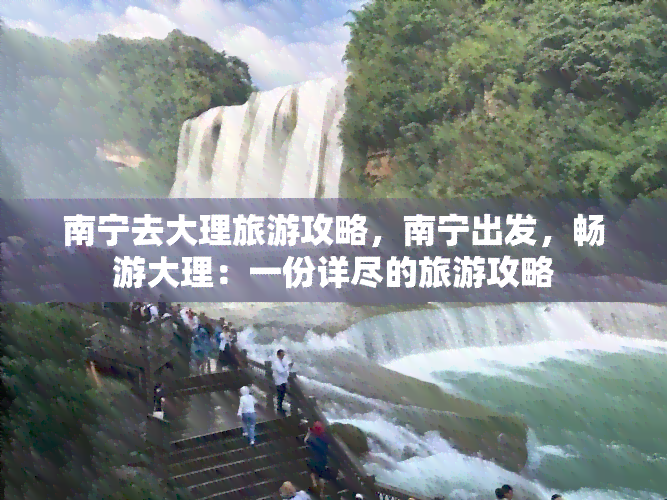 南宁去大理旅游攻略，南宁出发，畅游大理：一份详尽的旅游攻略