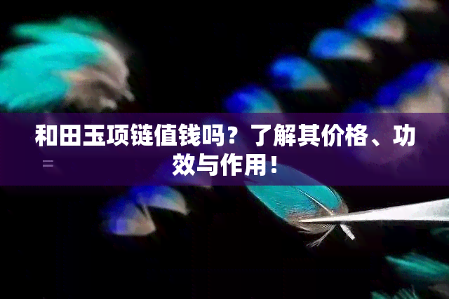 和田玉项链值钱吗？了解其价格、功效与作用！