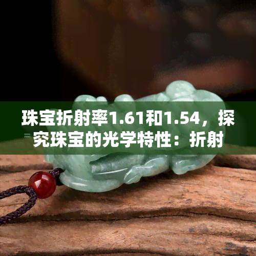 珠宝折射率1.61和1.54，探究珠宝的光学特性：折射率1.61与1.54的区别