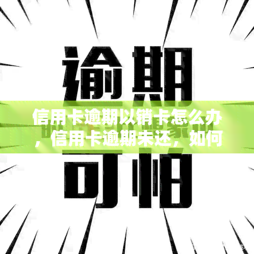 信用卡逾期以销卡怎么办，信用卡逾期未还，如何处理才能避免销卡？