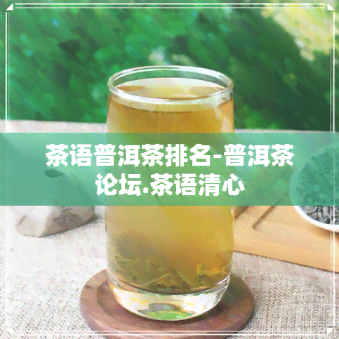 茶语普洱茶排名-普洱茶论坛.茶语清心