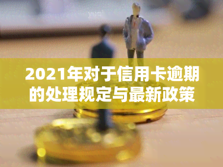 2021年对于信用卡逾期的处理规定与最新政策