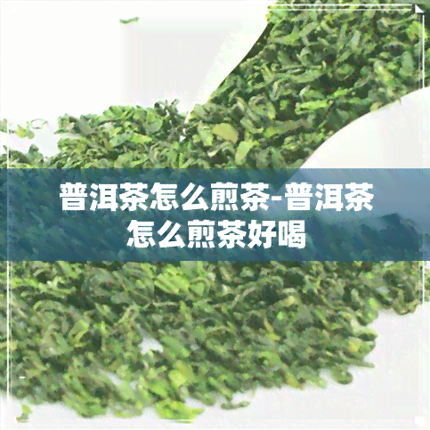 普洱茶怎么煎茶-普洱茶怎么煎茶好喝