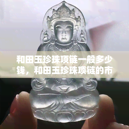 和田玉珍珠项链一般多少钱，和田玉珍珠项链的市场价格一般是多少？