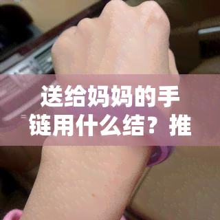 送给妈妈的手链用什么结？推荐4种编法及寓意解析