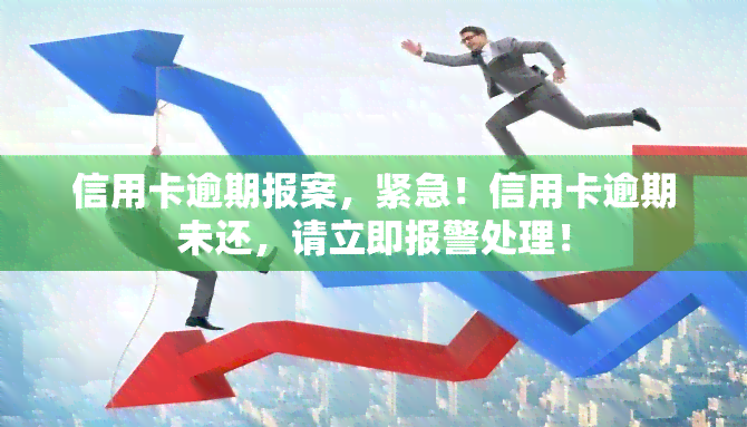 信用卡逾期报案，紧急！信用卡逾期未还，请立即报警处理！