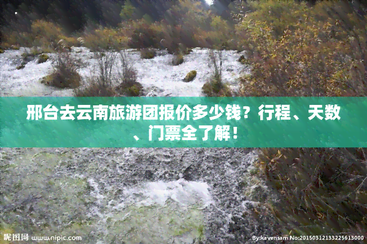 邢台去云南旅游团报价多少钱？行程、天数、门票全了解！