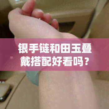 银手链和田玉叠戴搭配好看吗？女生戴哪种？全图解析