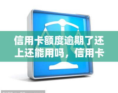 信用卡额度逾期了还上还能用吗，信用卡额度逾期还款后，能否继续使用？