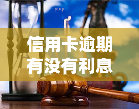 信用卡逾期有没有利息，信用卡逾期会产生利息吗？你需要了解的事情