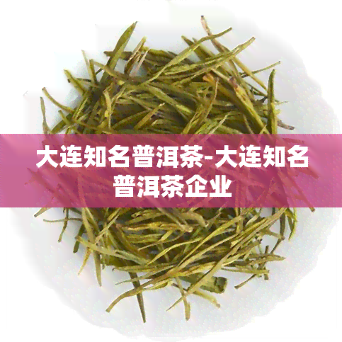 大连知名普洱茶-大连知名普洱茶企业