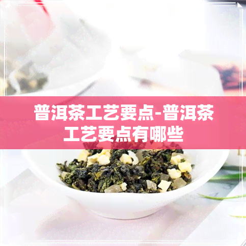 普洱茶工艺要点-普洱茶工艺要点有哪些