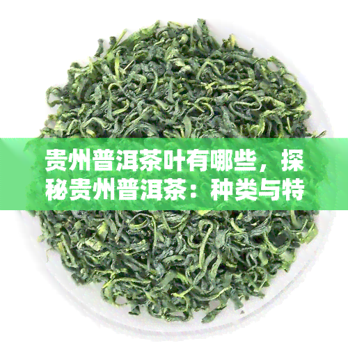 贵州普洱茶叶有哪些，探秘贵州普洱茶：种类与特色全解析