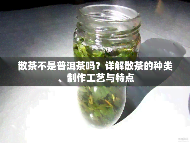 散茶不是普洱茶吗？详解散茶的种类、制作工艺与特点