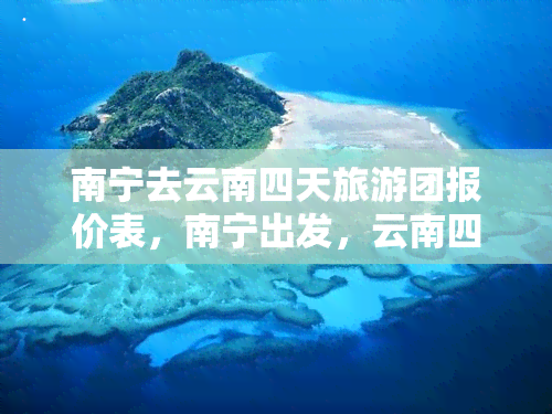 南宁去云南四天旅游团报价表，南宁出发，云南四日游报价表出炉！