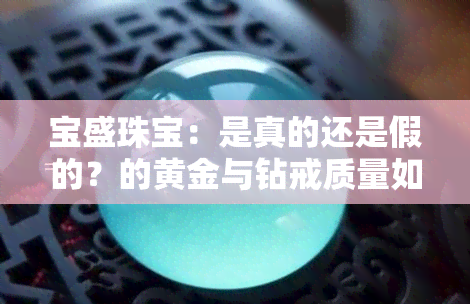 宝盛珠宝：是真的还是假的？的黄金与钻戒质量如何？