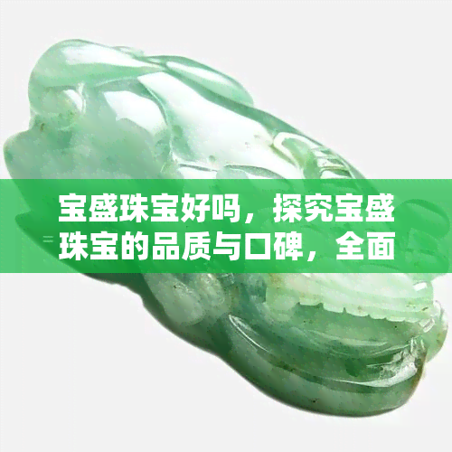 宝盛珠宝好吗，探究宝盛珠宝的品质与口碑，全面了解其优劣