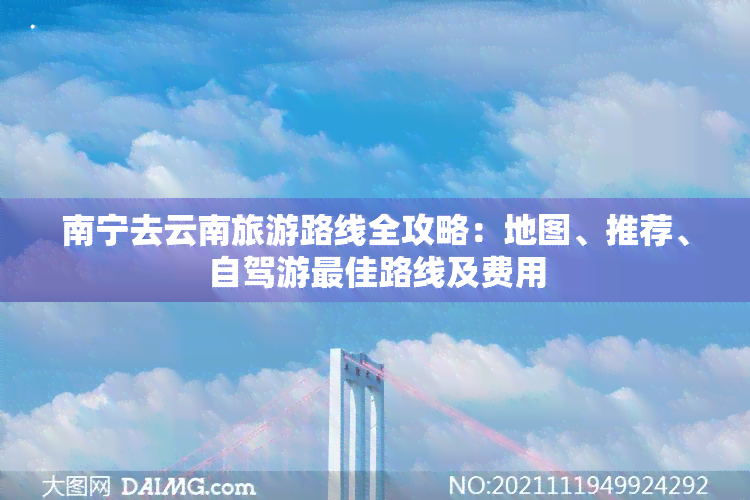 南宁去云南旅游路线全攻略：地图、推荐、自驾游更佳路线及费用