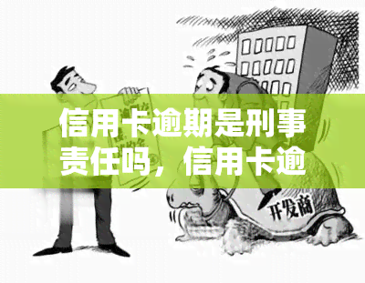 信用卡逾期是刑事责任吗，信用卡逾期：是否属于刑事责任？