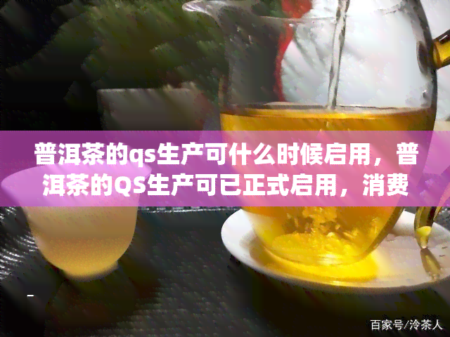 普洱茶的qs生产可什么时候启用，普洱茶的QS生产可已正式启用，消费者可以放心购买