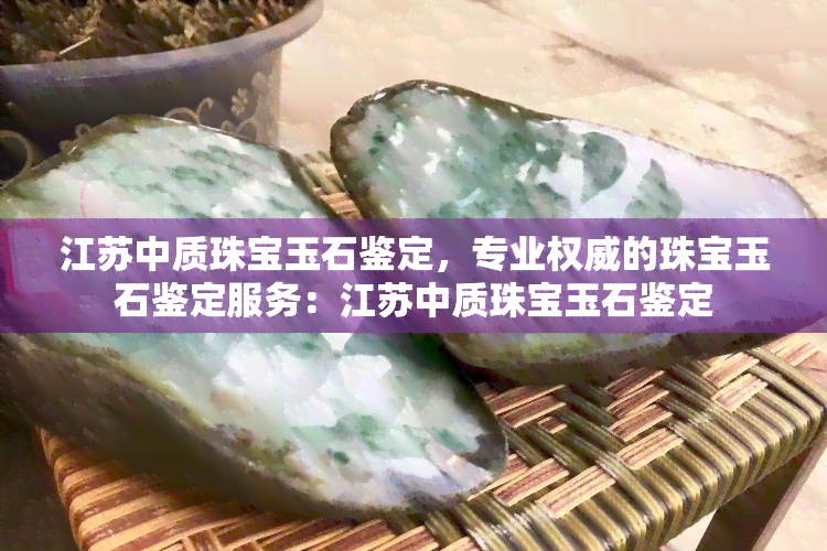 江苏中质珠宝玉石鉴定，专业权威的珠宝玉石鉴定服务：江苏中质珠宝玉石鉴定