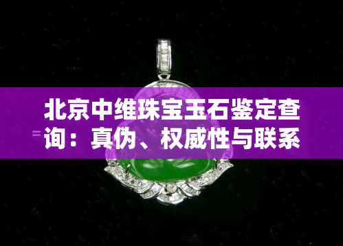 北京中维珠宝玉石鉴定查询：真伪、权威性与联系方式一网打尽