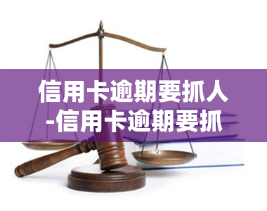 信用卡逾期要抓人-信用卡逾期要抓人吗