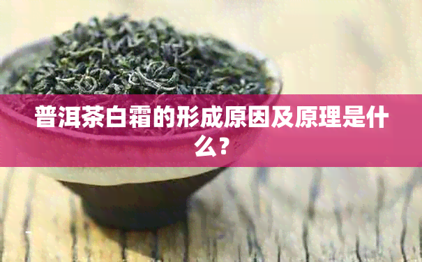 普洱茶白霜的形成原因及原理是什么？