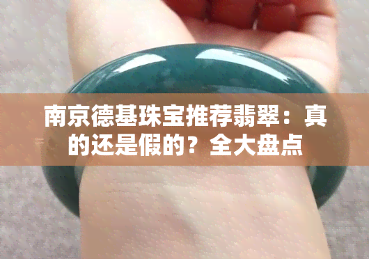 南京德基珠宝推荐翡翠：真的还是假的？全大盘点