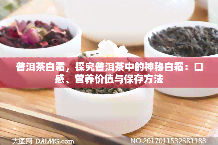 普洱茶白霜，探究普洱茶中的神秘白霜：口感、营养价值与保存方法