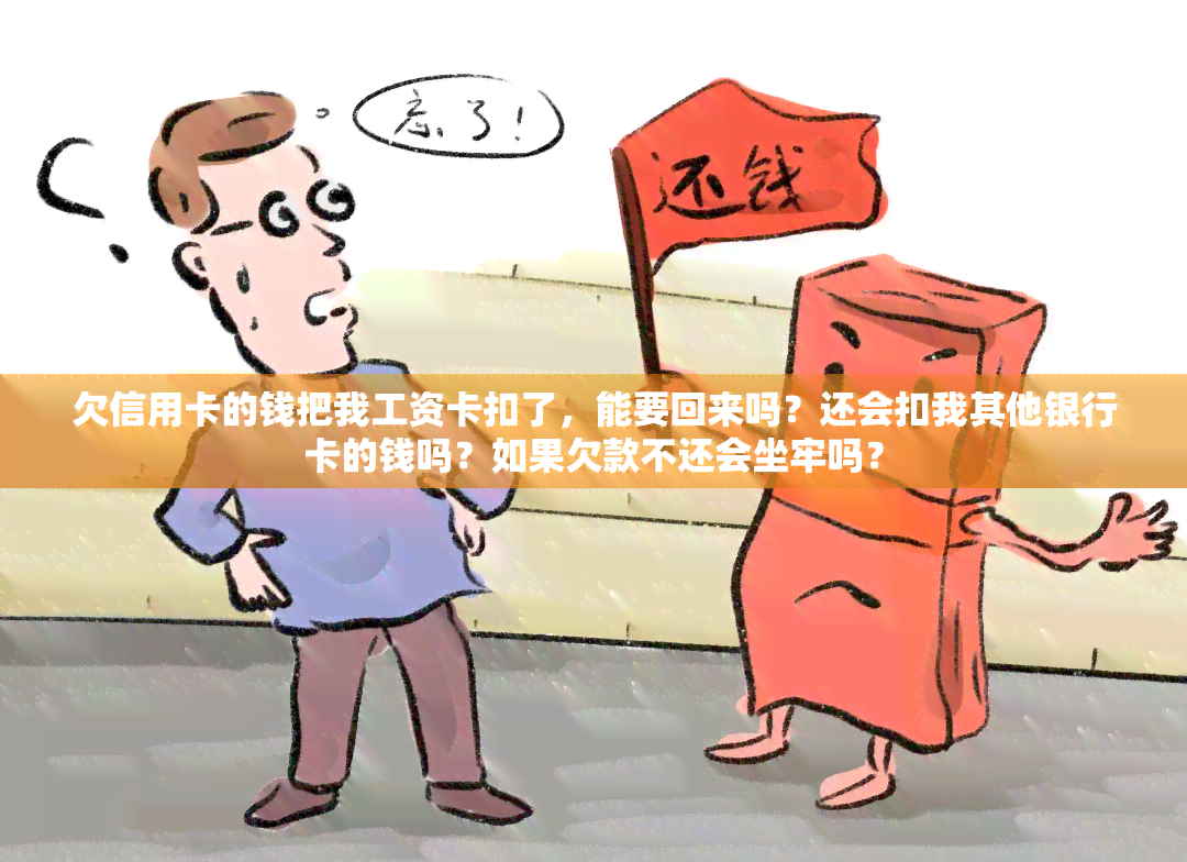 欠信用卡的钱把我工资卡扣了，能要回来吗？还会扣我其他银行卡的钱吗？如果欠款不还会坐牢吗？