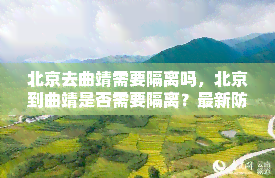 北京去曲靖需要隔离吗，北京到曲靖是否需要隔离？最新防疫政策解读